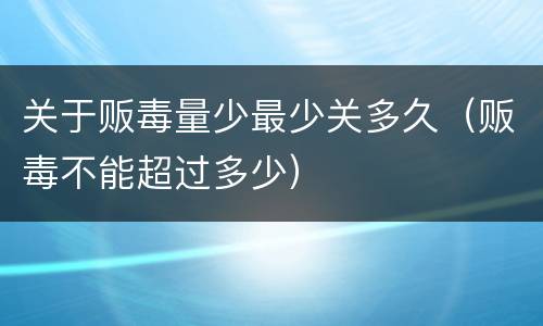 关于贩毒量少最少关多久（贩毒不能超过多少）