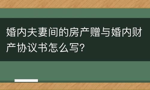 婚内夫妻间的房产赠与婚内财产协议书怎么写？