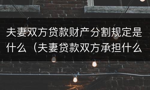 夫妻双方贷款财产分割规定是什么（夫妻贷款双方承担什么责任）