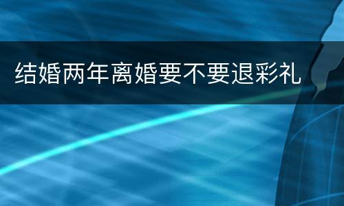 结婚两年离婚要不要退彩礼