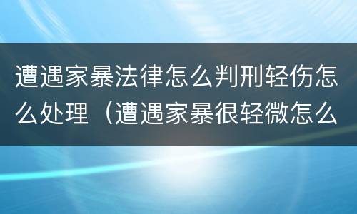 遭遇家暴法律怎么判刑轻伤怎么处理（遭遇家暴很轻微怎么办）