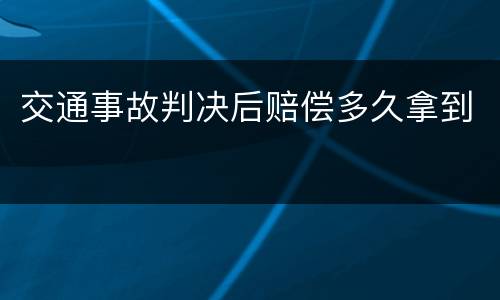 交通事故判决后赔偿多久拿到