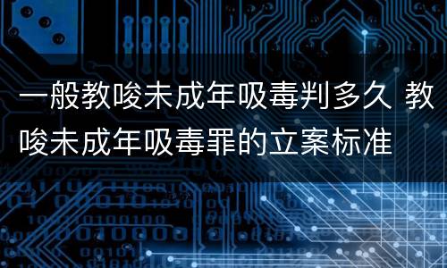 一般教唆未成年吸毒判多久 教唆未成年吸毒罪的立案标准