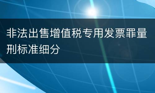 非法出售增值税专用发票罪量刑标准细分