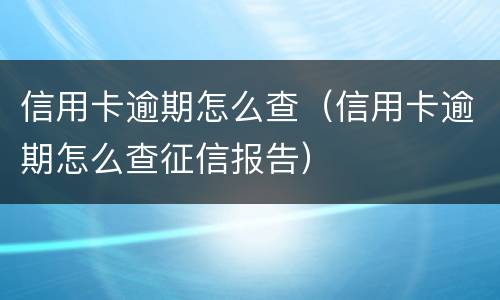 信用卡逾期怎么查（信用卡逾期怎么查征信报告）