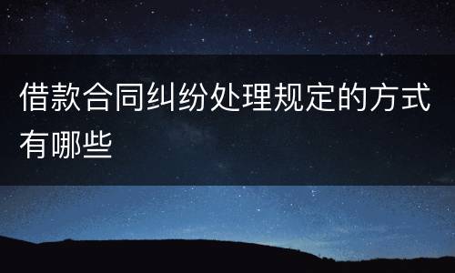 借款合同纠纷处理规定的方式有哪些