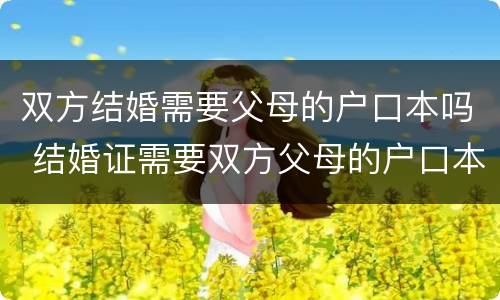 双方结婚需要父母的户口本吗 结婚证需要双方父母的户口本吗