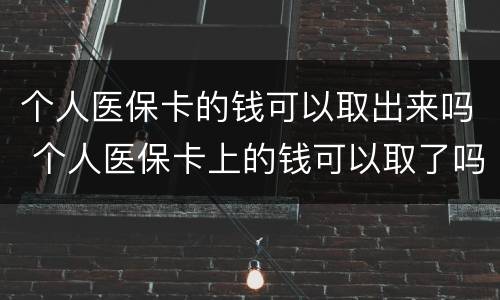 个人医保卡的钱可以取出来吗 个人医保卡上的钱可以取了吗