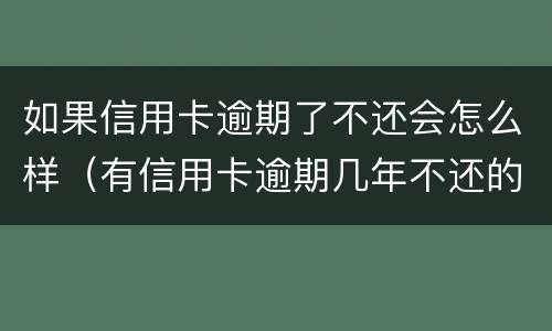 如果信用卡逾期了不还会怎么样（有信用卡逾期几年不还的吗）