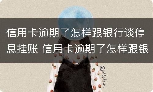 信用卡逾期了怎样跟银行谈停息挂账 信用卡逾期了怎样跟银行谈停息挂账的问题