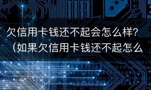 欠信用卡钱还不起会怎么样？（如果欠信用卡钱还不起怎么办）
