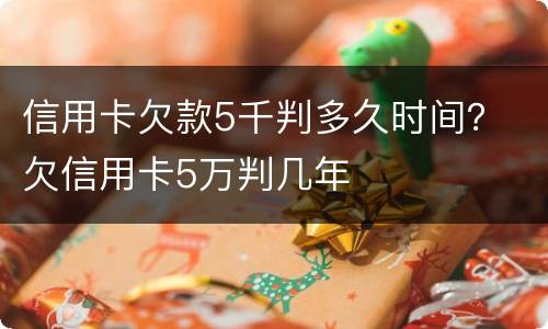 信用卡欠款5千判多久时间？ 欠信用卡5万判几年