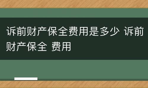 诉前财产保全费用是多少 诉前财产保全 费用