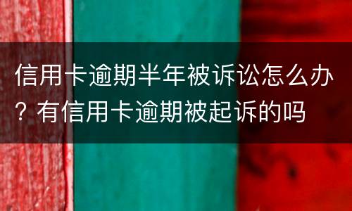 信用卡逾期半年被诉讼怎么办? 有信用卡逾期被起诉的吗
