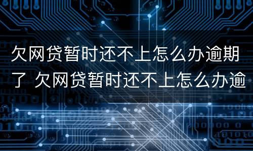 欠网贷暂时还不上怎么办逾期了 欠网贷暂时还不上怎么办逾期了会怎么样