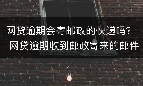 网贷逾期会寄邮政的快递吗？ 网贷逾期收到邮政寄来的邮件不拿行不行