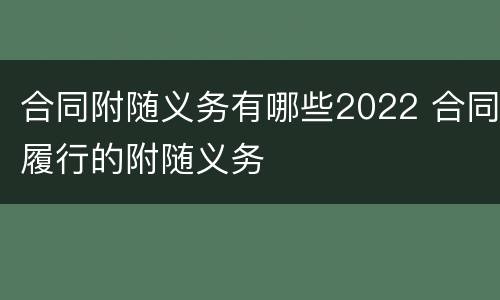 合同附随义务有哪些2022 合同履行的附随义务