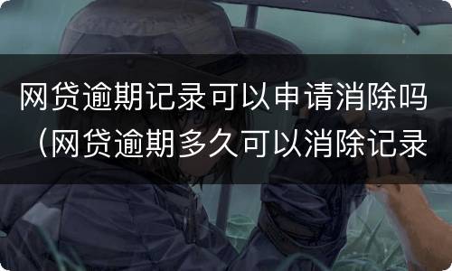 网贷逾期记录可以申请消除吗（网贷逾期多久可以消除记录）