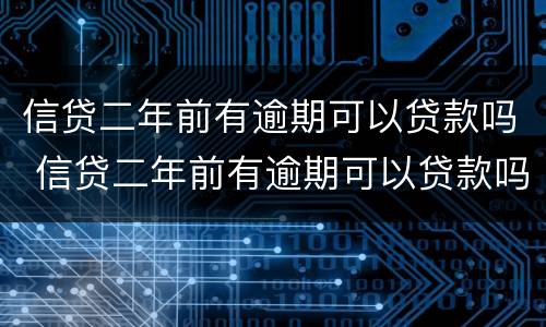 信贷二年前有逾期可以贷款吗 信贷二年前有逾期可以贷款吗怎么还