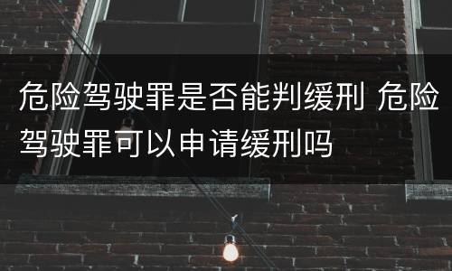 危险驾驶罪是否能判缓刑 危险驾驶罪可以申请缓刑吗