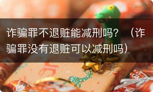 诈骗罪不退赃能减刑吗？（诈骗罪没有退赃可以减刑吗）