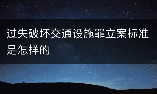 过失破坏交通设施罪立案标准是怎样的