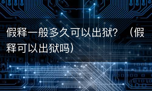 假释一般多久可以出狱？（假释可以出狱吗）