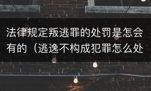 法律规定叛逃罪的处罚是怎会有的（逃逸不构成犯罪怎么处罚）
