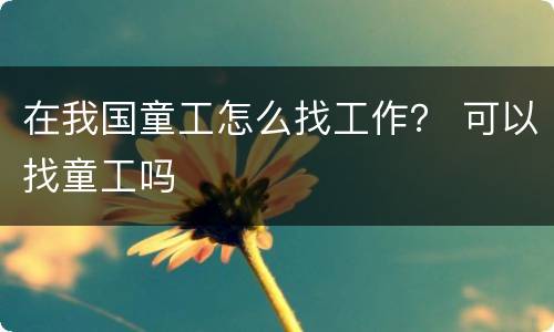 在我国童工怎么找工作？ 可以找童工吗