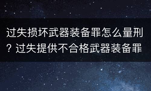 过失损坏武器装备罪怎么量刑? 过失提供不合格武器装备罪