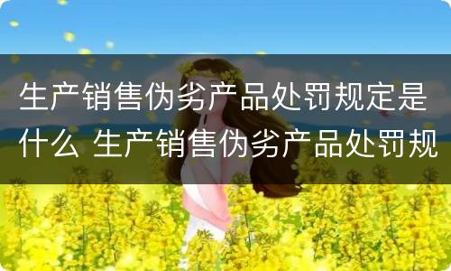 生产销售伪劣产品处罚规定是什么 生产销售伪劣产品处罚规定是什么意思