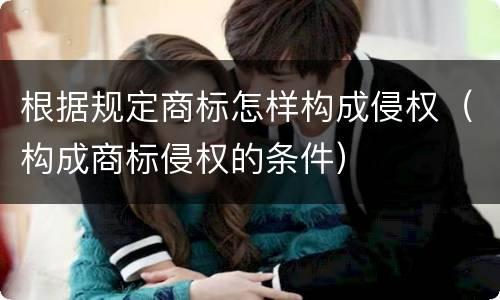 根据规定商标怎样构成侵权（构成商标侵权的条件）