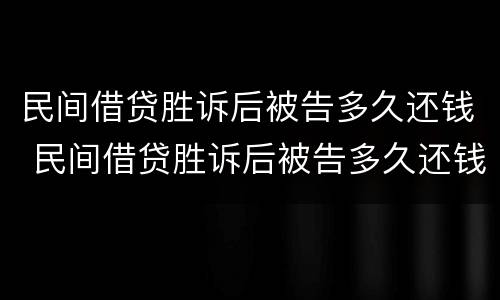 民间借贷胜诉后被告多久还钱 民间借贷胜诉后被告多久还钱有效