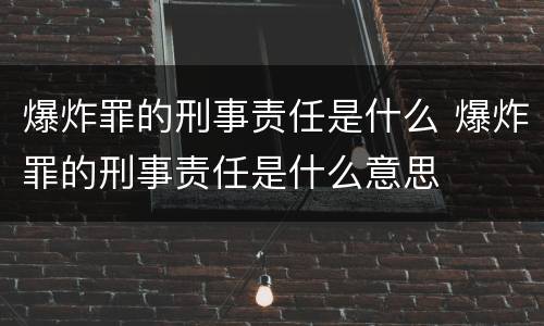 爆炸罪的刑事责任是什么 爆炸罪的刑事责任是什么意思