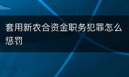 套用新农合资金职务犯罪怎么惩罚
