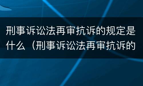 刑事诉讼法再审抗诉的规定是什么（刑事诉讼法再审抗诉的规定是什么时间）