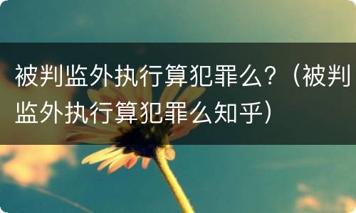 被判监外执行算犯罪么?（被判监外执行算犯罪么知乎）