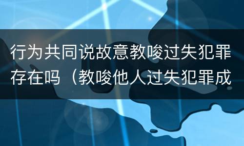 行为共同说故意教唆过失犯罪存在吗（教唆他人过失犯罪成立共犯吗）