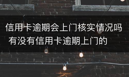 信用卡逾期会上门核实情况吗 有没有信用卡逾期上门的