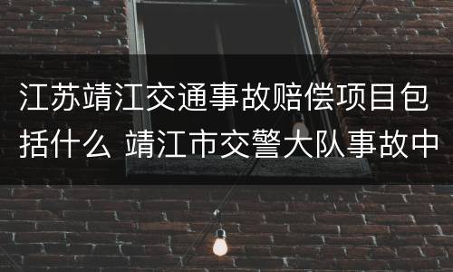 江苏靖江交通事故赔偿项目包括什么 靖江市交警大队事故中队电话