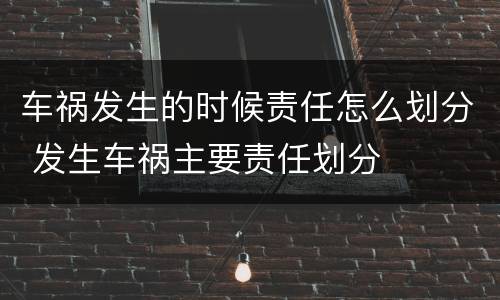 车祸发生的时候责任怎么划分 发生车祸主要责任划分