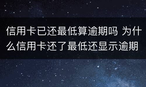 信用卡已还最低算逾期吗 为什么信用卡还了最低还显示逾期