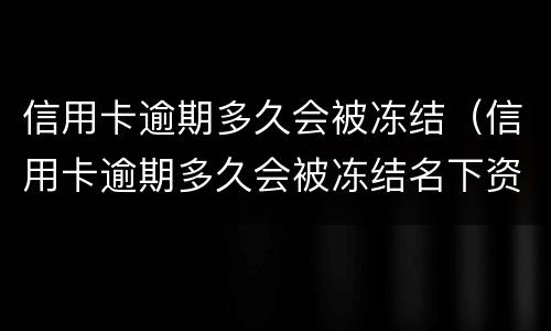 信用卡逾期多久会被冻结（信用卡逾期多久会被冻结名下资产）