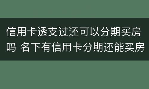 信用卡透支过还可以分期买房吗 名下有信用卡分期还能买房吗
