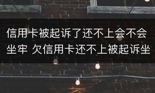 信用卡被起诉了还不上会不会坐牢 欠信用卡还不上被起诉坐牢吗