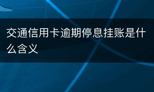 交通信用卡逾期停息挂账是什么含义