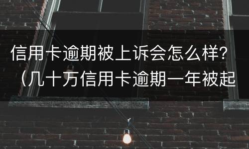 信用卡逾期被上诉会怎么样？（几十万信用卡逾期一年被起诉后果会怎么样）