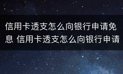 信用卡透支怎么向银行申请免息 信用卡透支怎么向银行申请免息还款