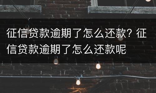 征信贷款逾期了怎么还款? 征信贷款逾期了怎么还款呢