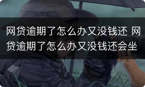 网贷逾期了怎么办又没钱还 网贷逾期了怎么办又没钱还会坐牢吗?